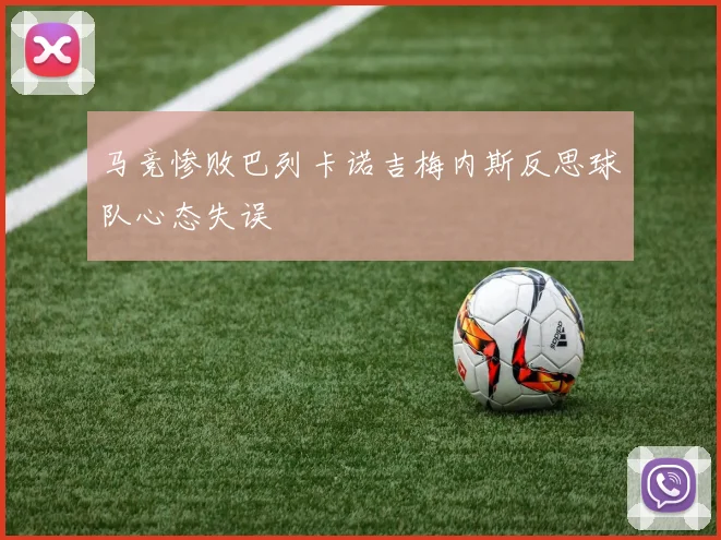 马竞惨败巴列卡诺吉梅内斯反思球队心态失误