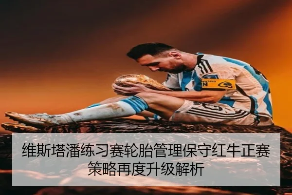 维斯塔潘练习赛轮胎管理保守红牛正赛策略再度升级解析