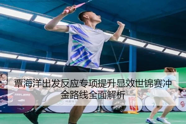 覃海洋出发反应专项提升显效世锦赛冲金路线全面解析
